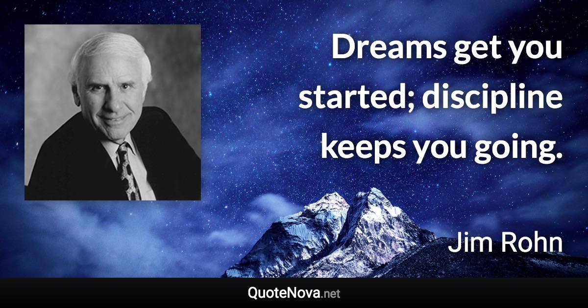 Dreams get you started; discipline keeps you going. - Jim Rohn quote