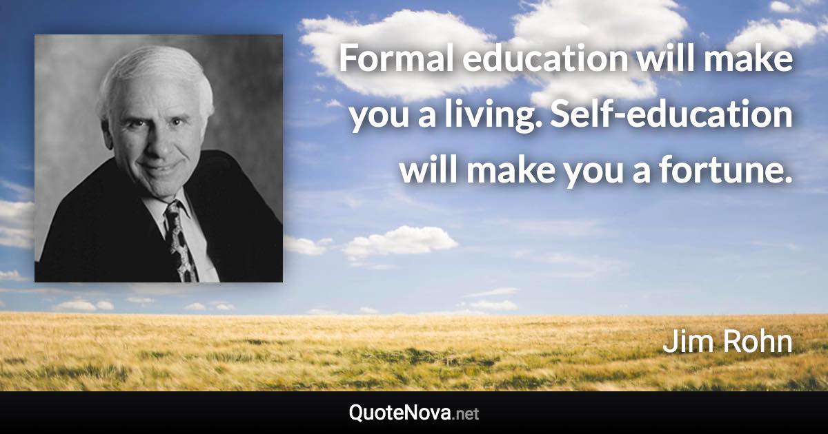 Formal education will make you a living. Self-education will make you a fortune. - Jim Rohn quote