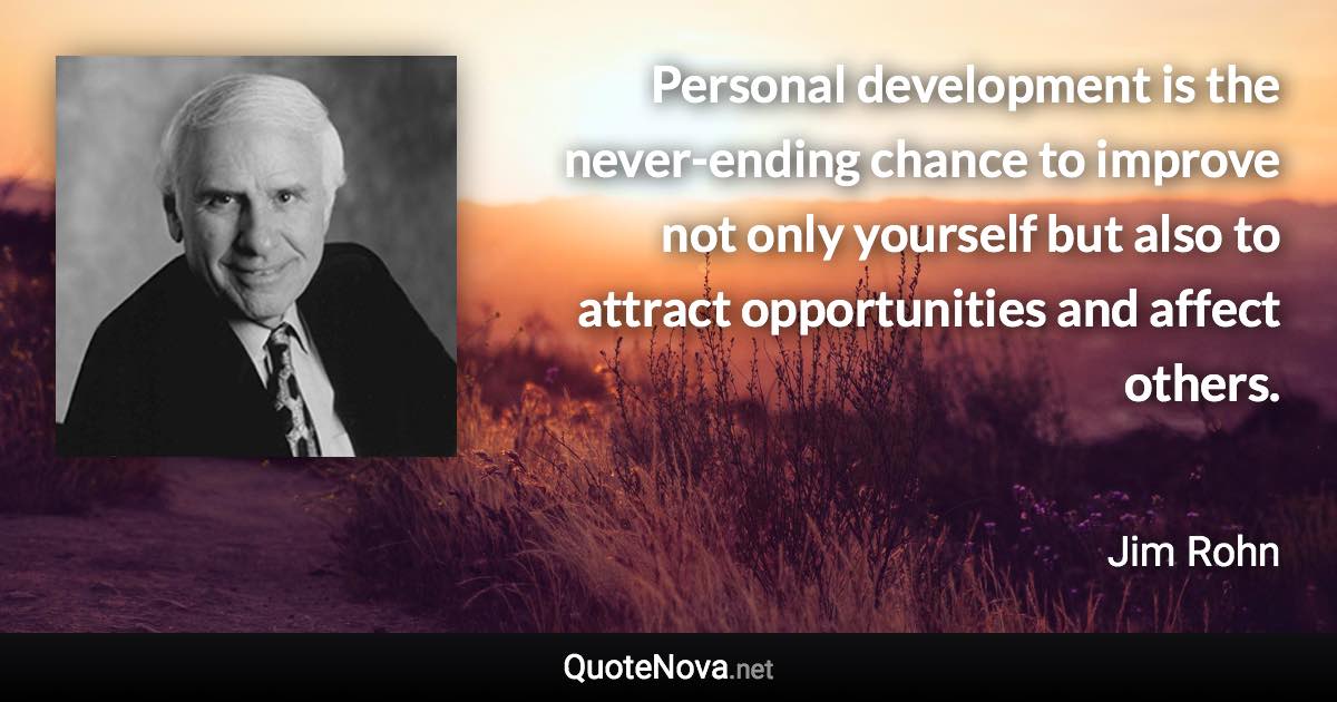 Personal development is the never-ending chance to improve not only yourself but also to attract opportunities and affect others. - Jim Rohn quote