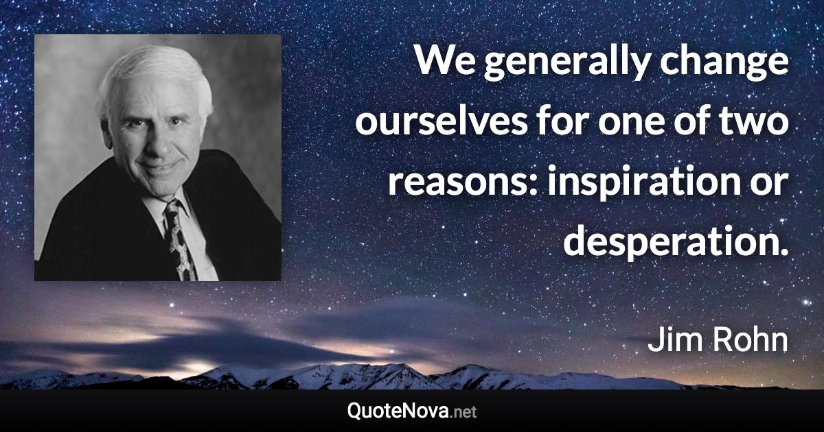 We generally change ourselves for one of two reasons: inspiration or desperation. - Jim Rohn quote