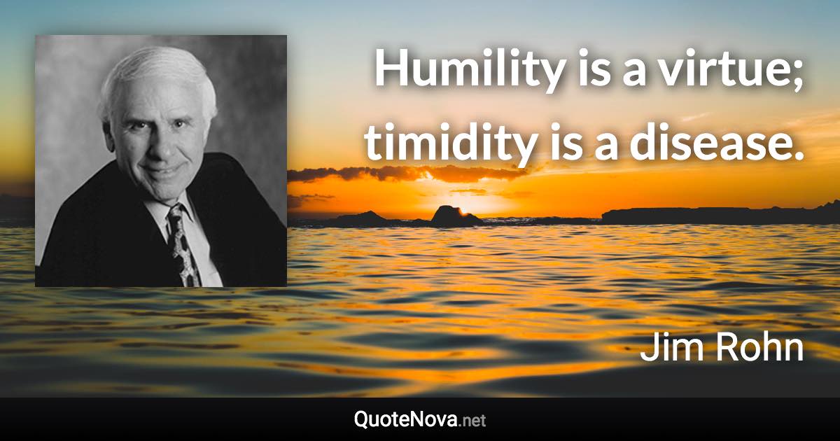 Humility is a virtue; timidity is a disease. - Jim Rohn quote