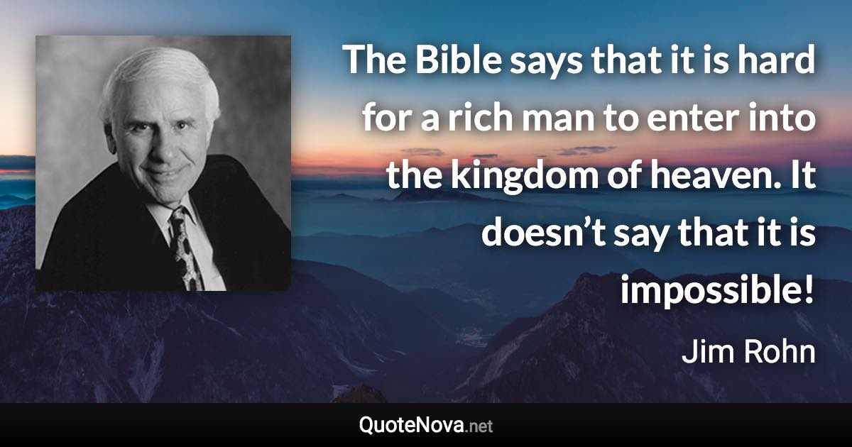 The Bible says that it is hard for a rich man to enter into the kingdom of heaven. It doesn’t say that it is impossible! - Jim Rohn quote
