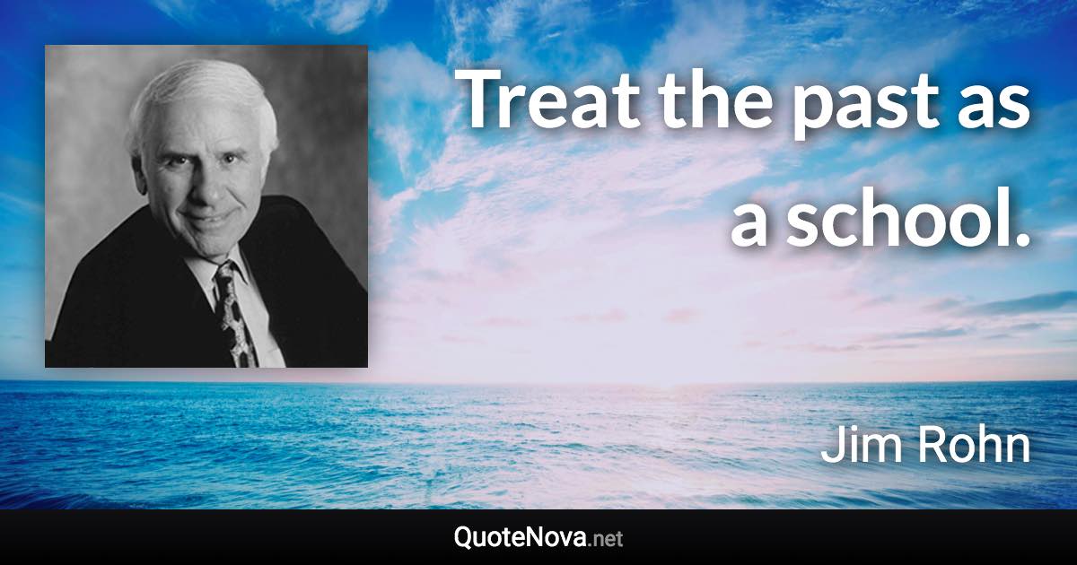 Treat the past as a school. - Jim Rohn quote