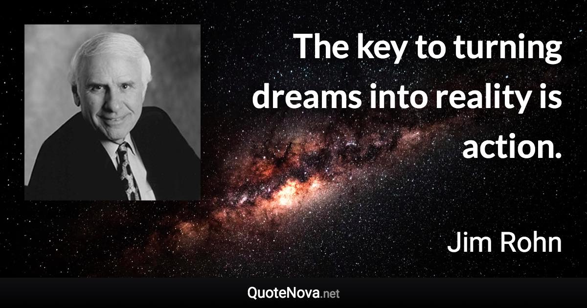 The key to turning dreams into reality is action. - Jim Rohn quote