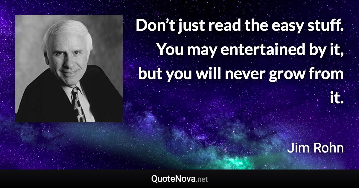 Don’t just read the easy stuff. You may entertained by it, but you will never grow from it. - Jim Rohn quote