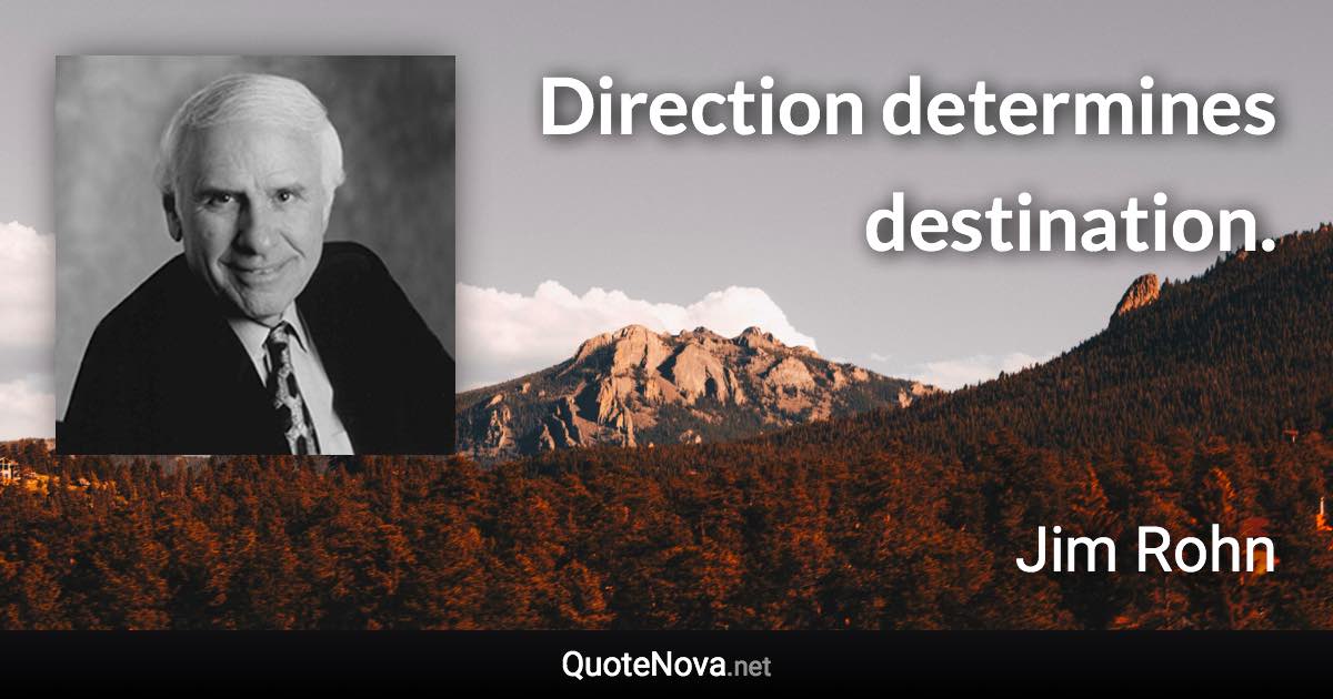 Direction determines destination. - Jim Rohn quote