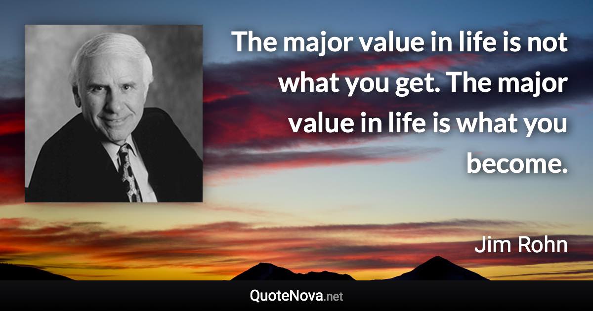 The major value in life is not what you get. The major value in life is what you become. - Jim Rohn quote