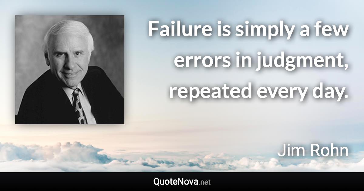 Failure is simply a few errors in judgment, repeated every day. - Jim Rohn quote