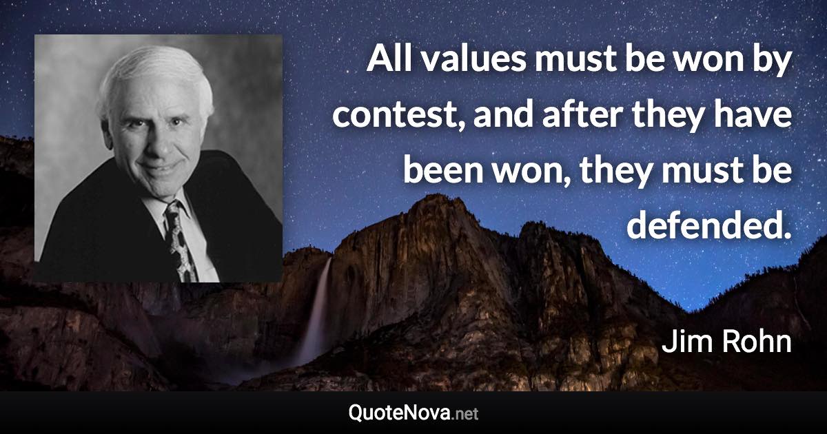 All values must be won by contest, and after they have been won, they must be defended. - Jim Rohn quote