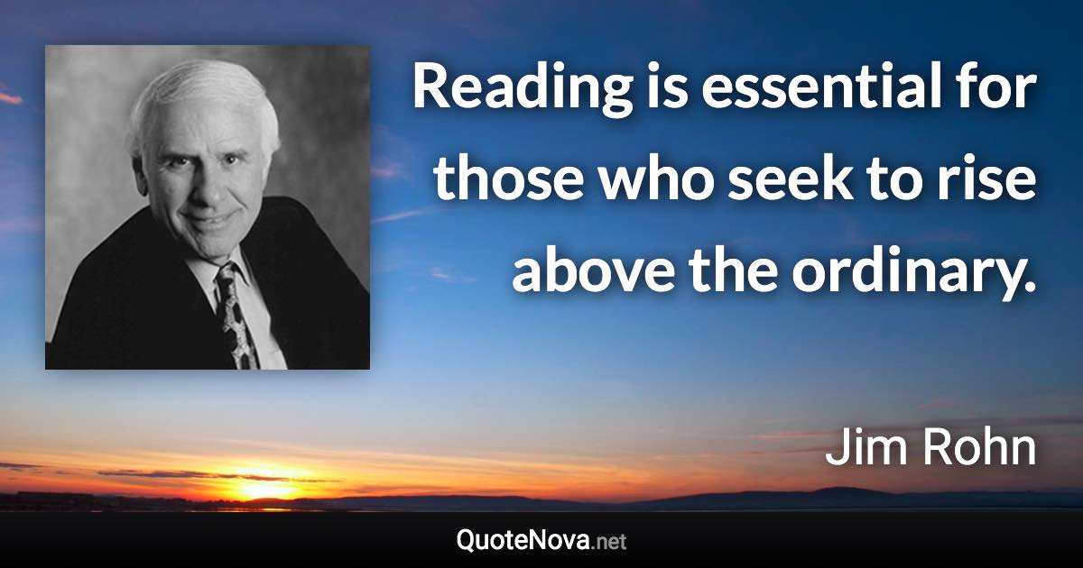 Reading is essential for those who seek to rise above the ordinary. - Jim Rohn quote