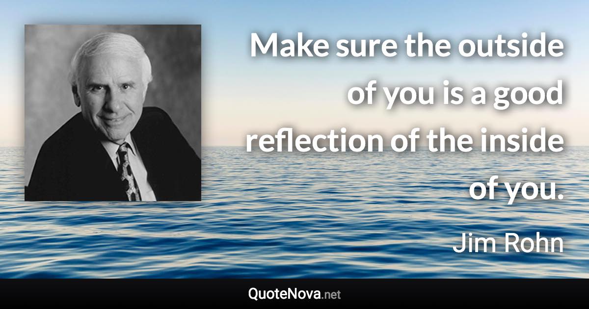 Make sure the outside of you is a good reflection of the inside of you. - Jim Rohn quote