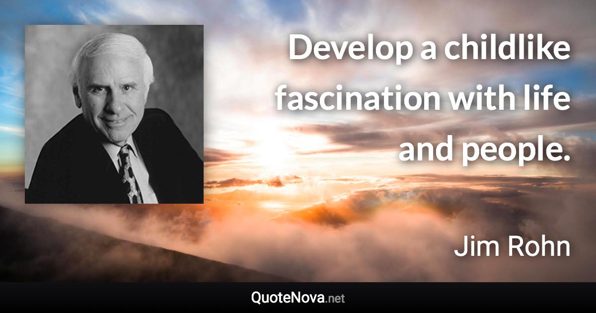 Develop a childlike fascination with life and people. - Jim Rohn quote