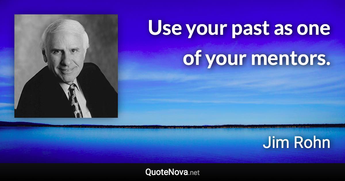 Use your past as one of your mentors. - Jim Rohn quote