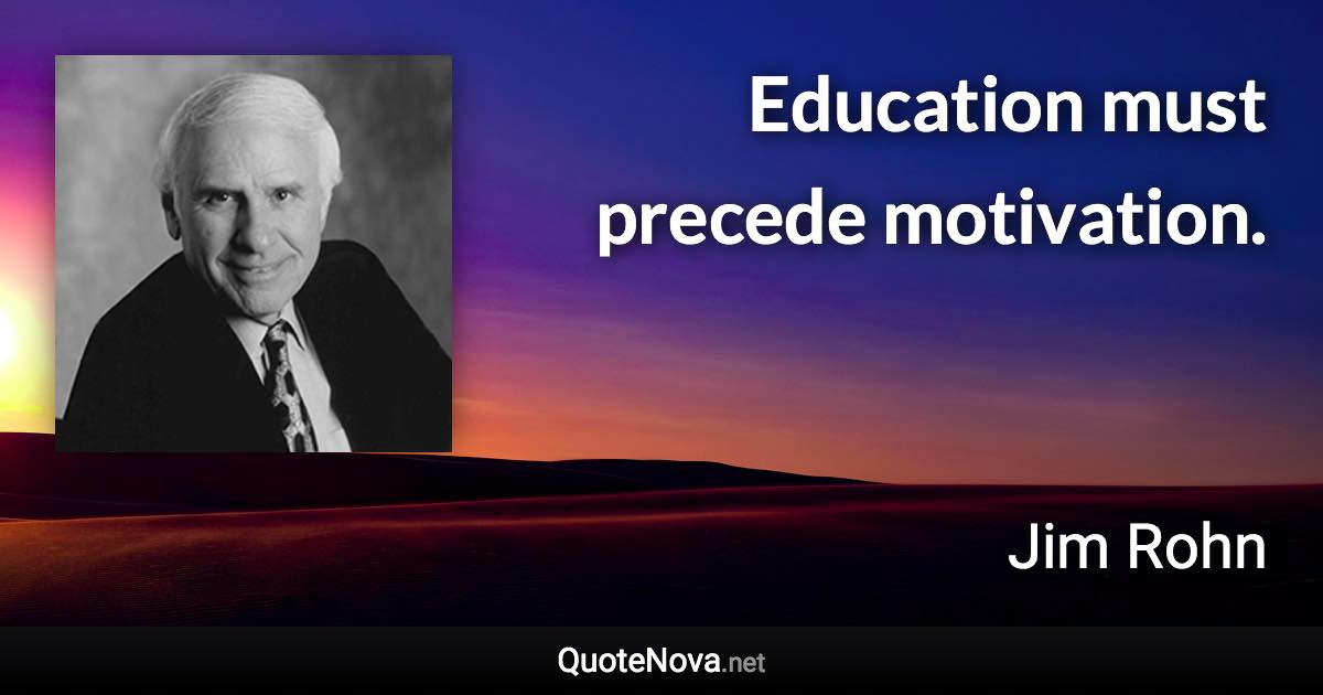 Education must precede motivation. - Jim Rohn quote