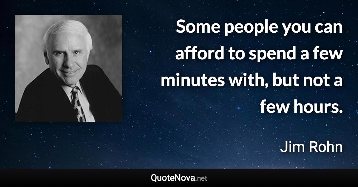 Some people you can afford to spend a few minutes with, but not a few hours. - Jim Rohn quote