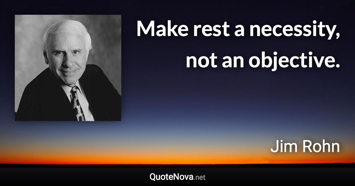 Make rest a necessity, not an objective. - Jim Rohn quote