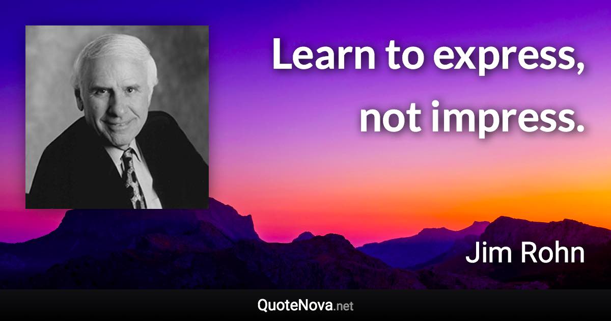 Learn to express, not impress. - Jim Rohn quote