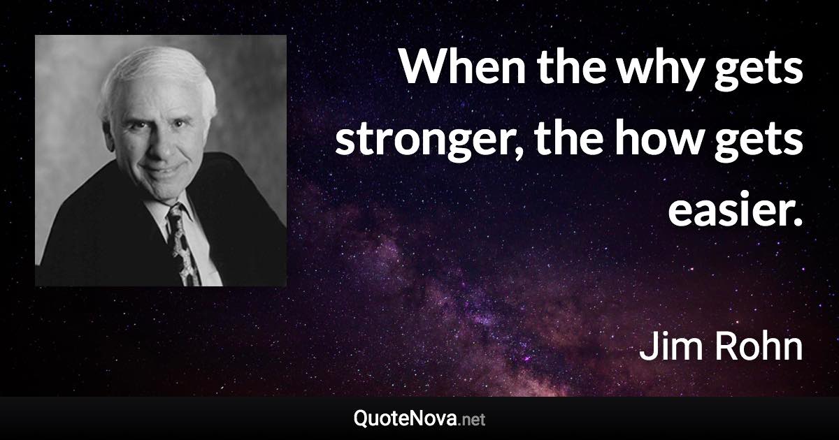 When the why gets stronger, the how gets easier. - Jim Rohn quote