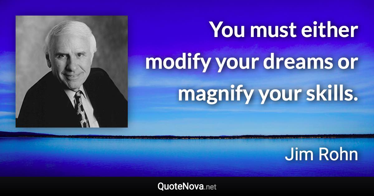 You must either modify your dreams or magnify your skills. - Jim Rohn quote