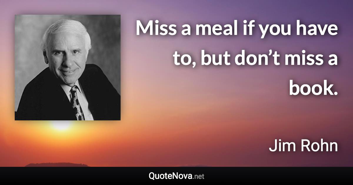 Miss a meal if you have to, but don’t miss a book. - Jim Rohn quote