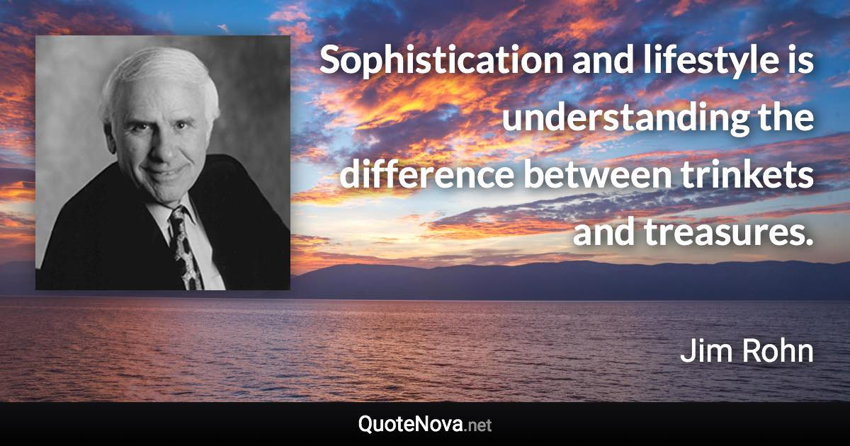 Sophistication and lifestyle is understanding the difference between trinkets and treasures. - Jim Rohn quote