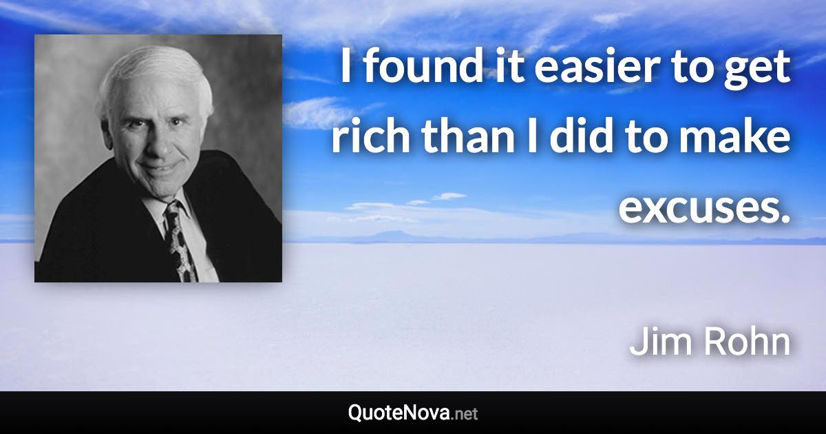 I found it easier to get rich than I did to make excuses. - Jim Rohn quote