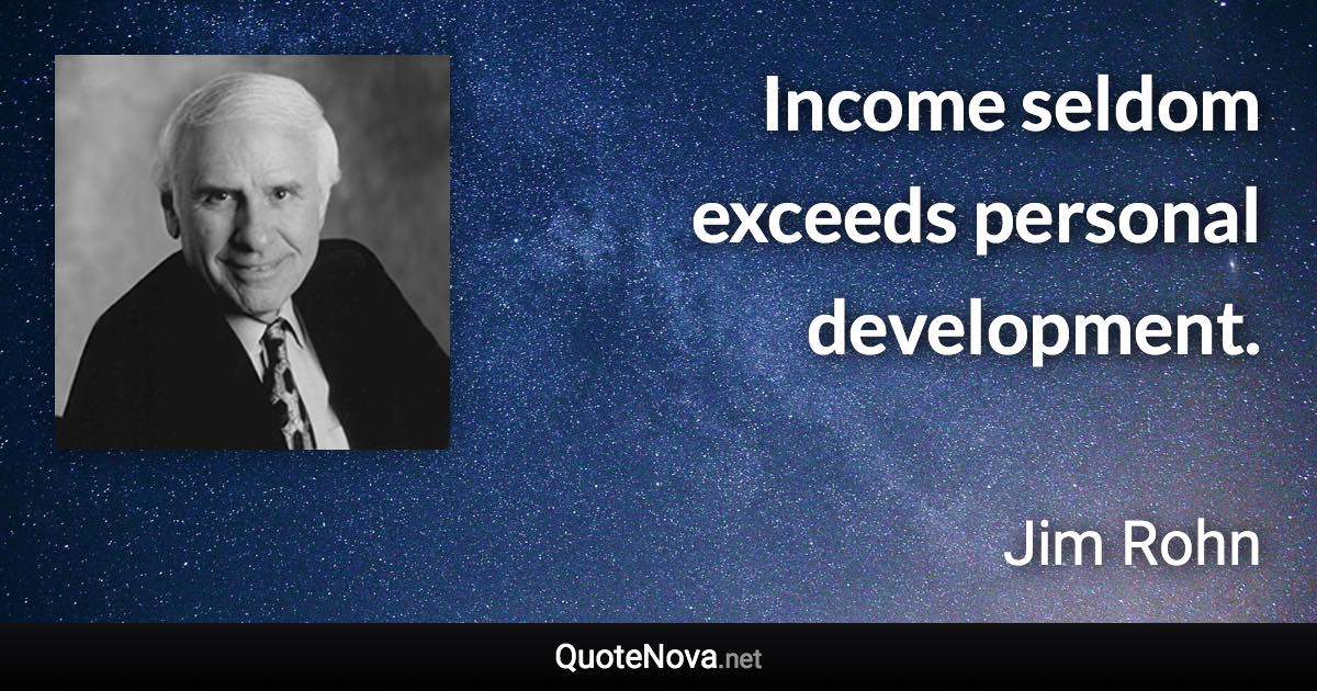 Income seldom exceeds personal development. - Jim Rohn quote