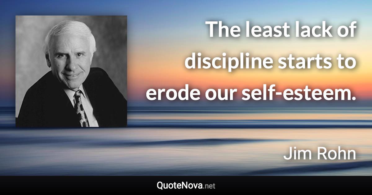 The least lack of discipline starts to erode our self-esteem. - Jim Rohn quote
