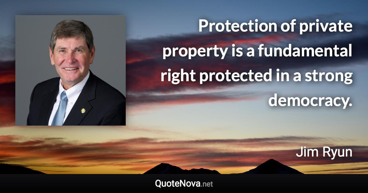 Protection of private property is a fundamental right protected in a strong democracy. - Jim Ryun quote