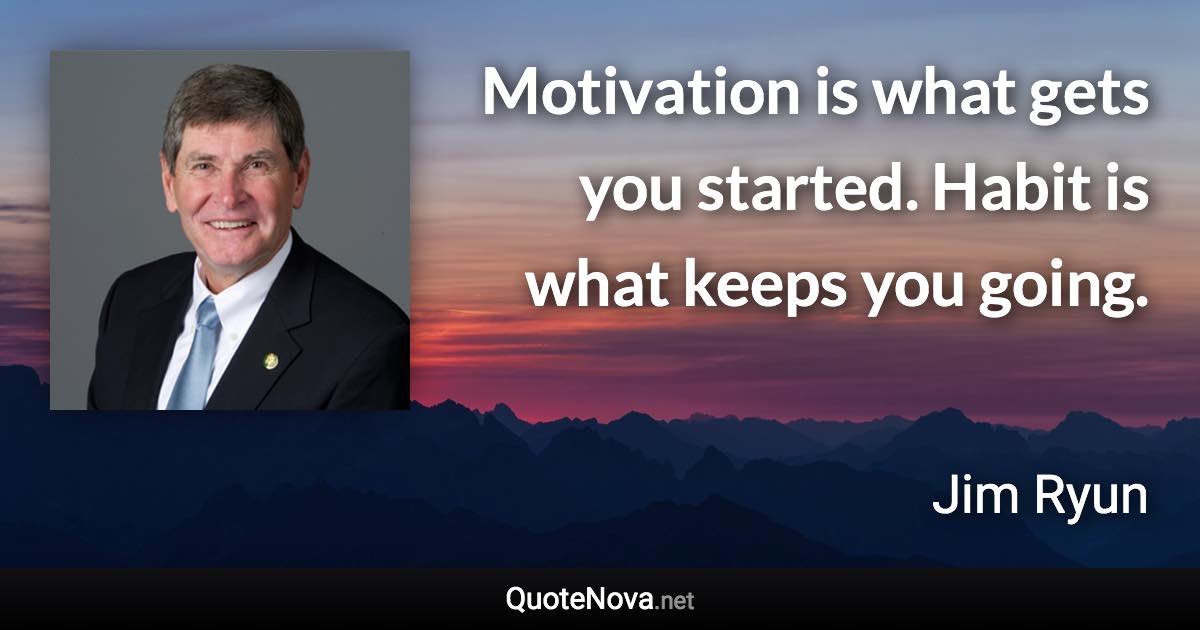 Motivation is what gets you started. Habit is what keeps you going. - Jim Ryun quote