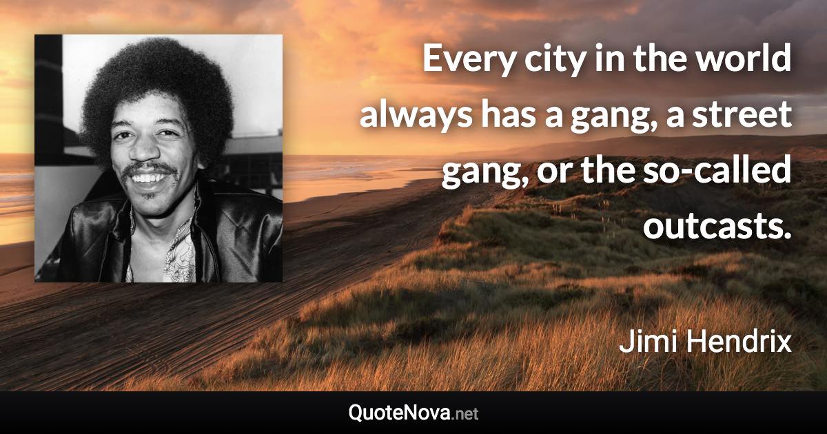 Every city in the world always has a gang, a street gang, or the so-called outcasts. - Jimi Hendrix quote