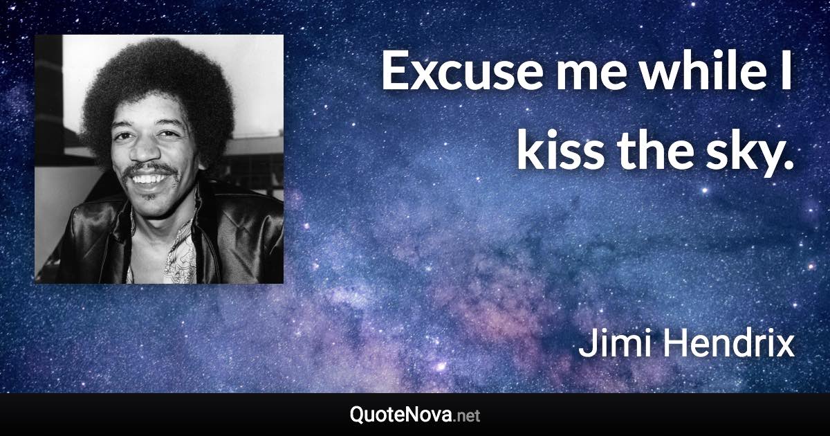 Excuse me while I kiss the sky. - Jimi Hendrix quote