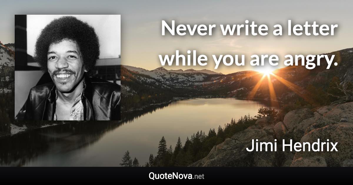 Never write a letter while you are angry. - Jimi Hendrix quote