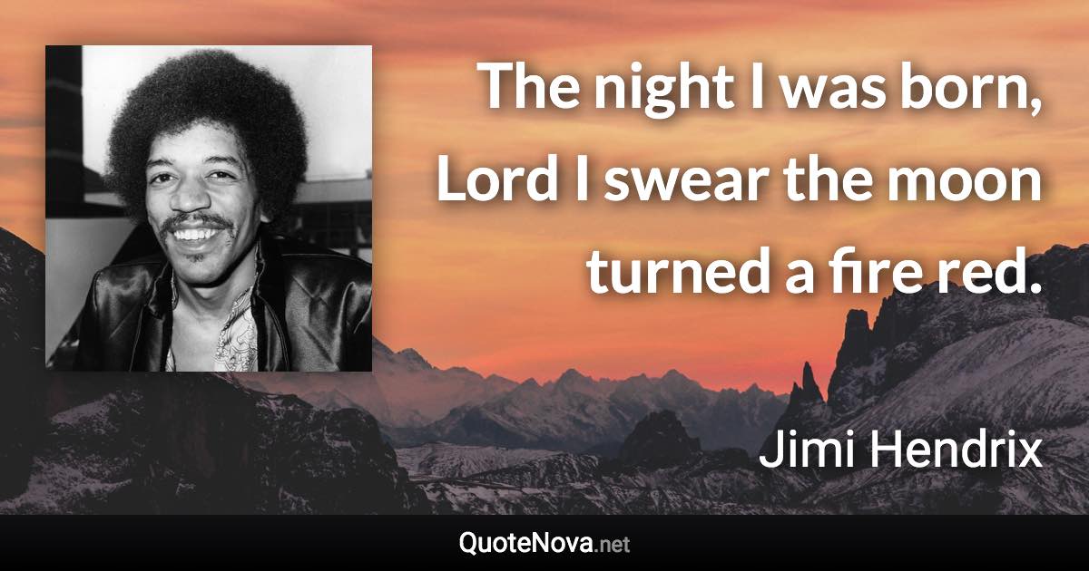 The night I was born, Lord I swear the moon turned a fire red. - Jimi Hendrix quote