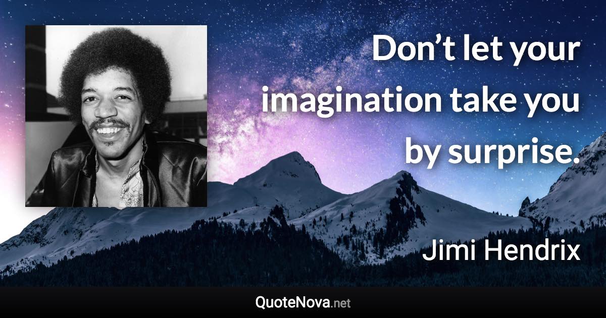 Don’t let your imagination take you by surprise. - Jimi Hendrix quote