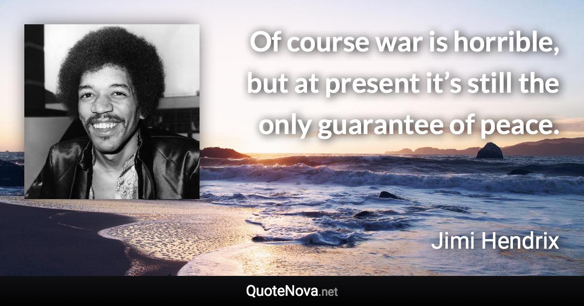 Of course war is horrible, but at present it’s still the only guarantee of peace. - Jimi Hendrix quote