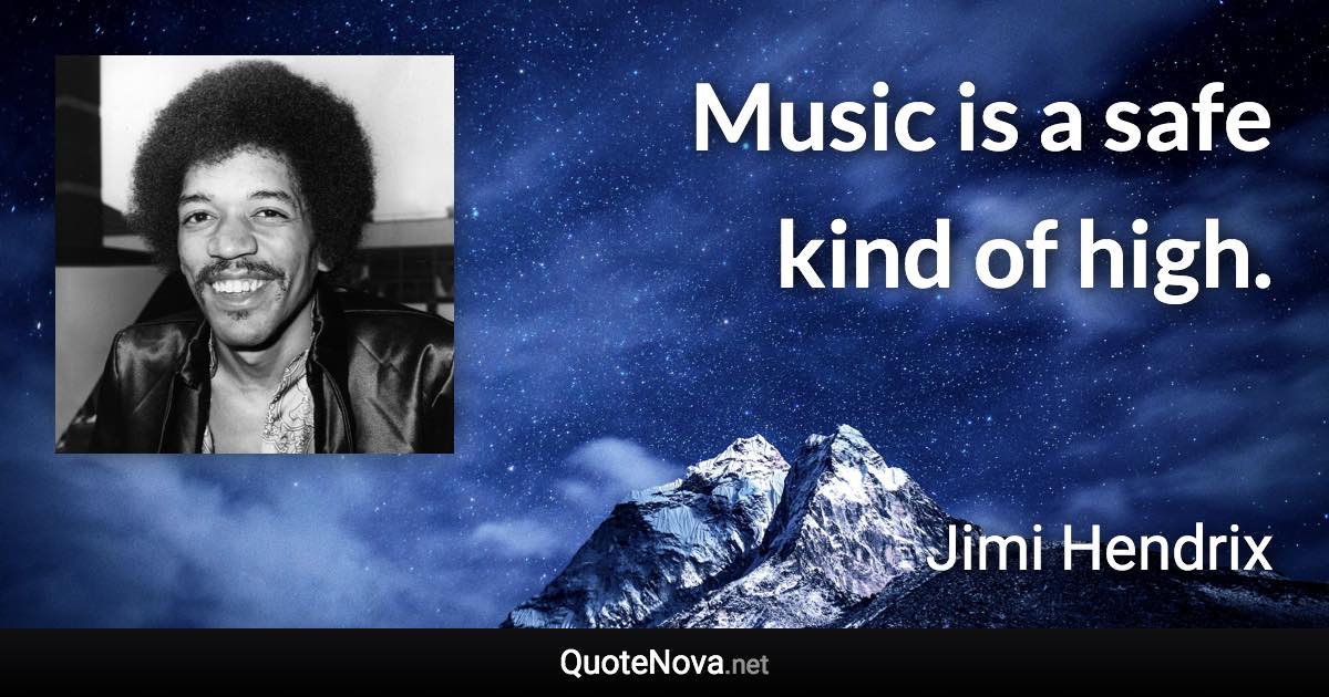 Music is a safe kind of high. - Jimi Hendrix quote