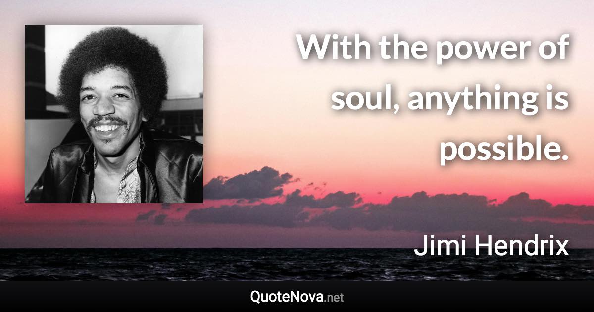 With the power of soul, anything is possible. - Jimi Hendrix quote