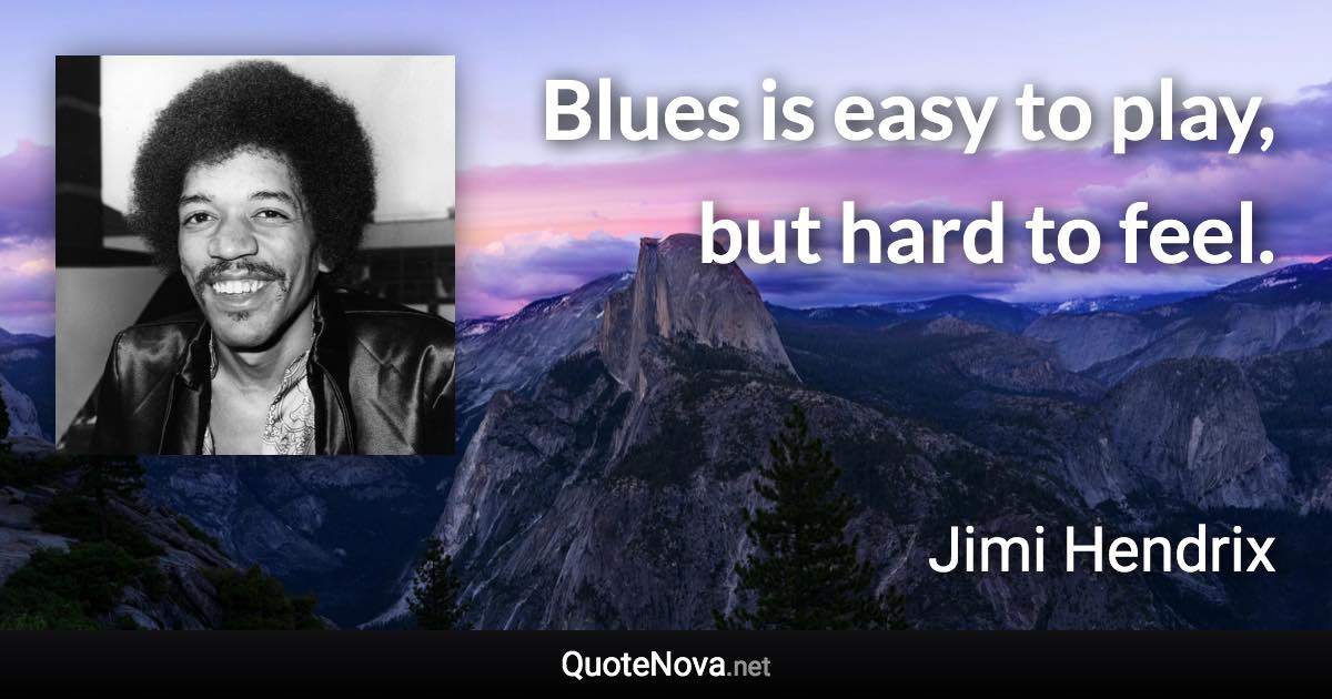 Blues is easy to play, but hard to feel. - Jimi Hendrix quote