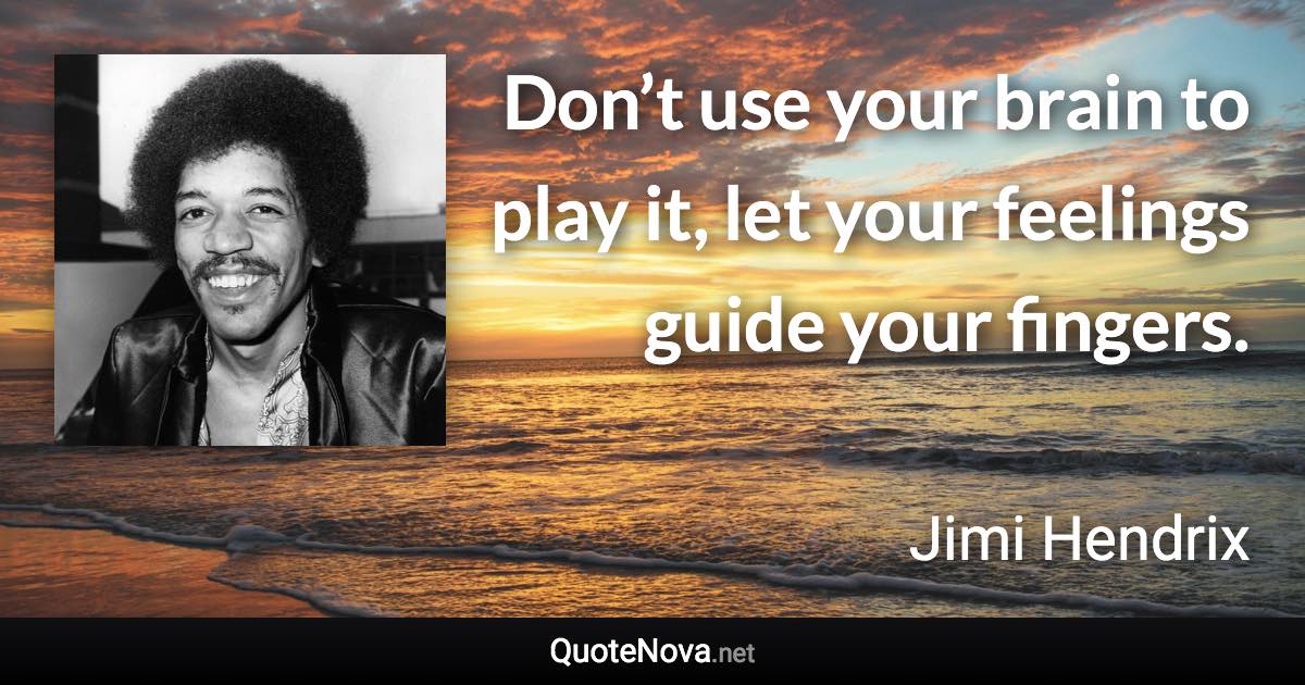Don’t use your brain to play it, let your feelings guide your fingers. - Jimi Hendrix quote