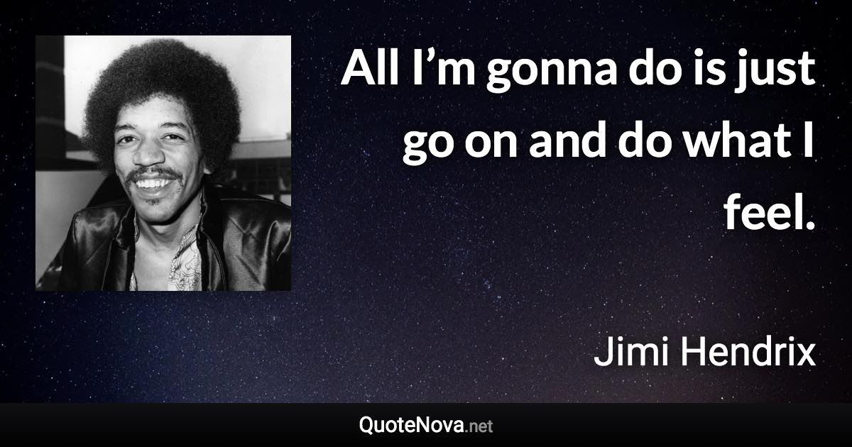 All I’m gonna do is just go on and do what I feel. - Jimi Hendrix quote