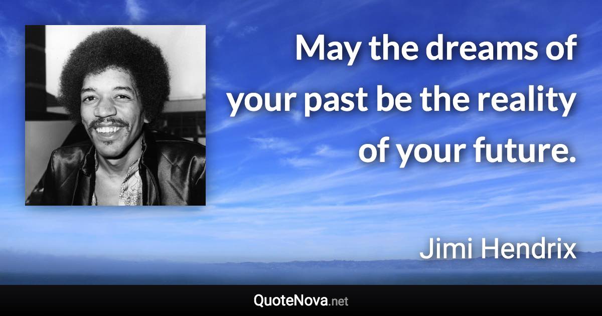 May the dreams of your past be the reality of your future. - Jimi Hendrix quote