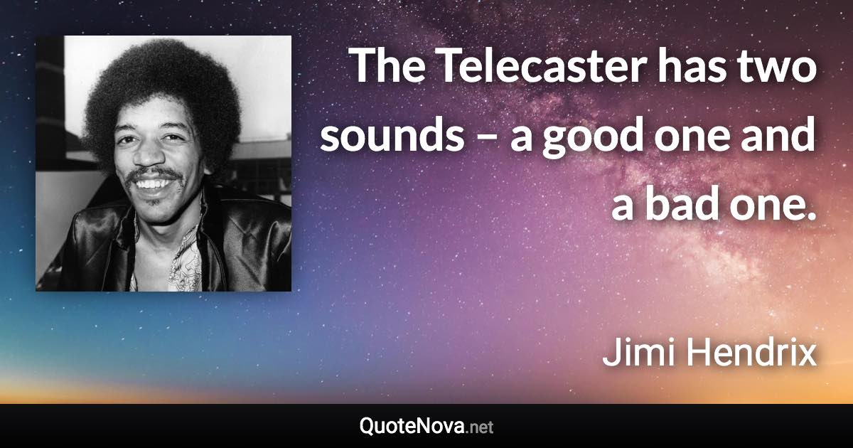 The Telecaster has two sounds – a good one and a bad one. - Jimi Hendrix quote