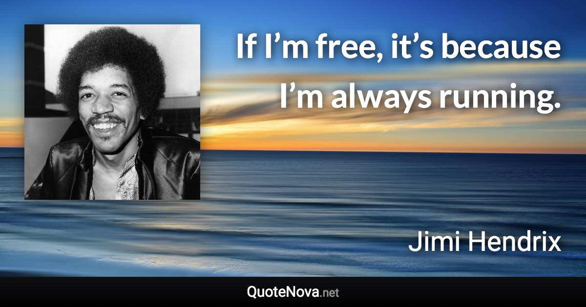 If I’m free, it’s because I’m always running. - Jimi Hendrix quote