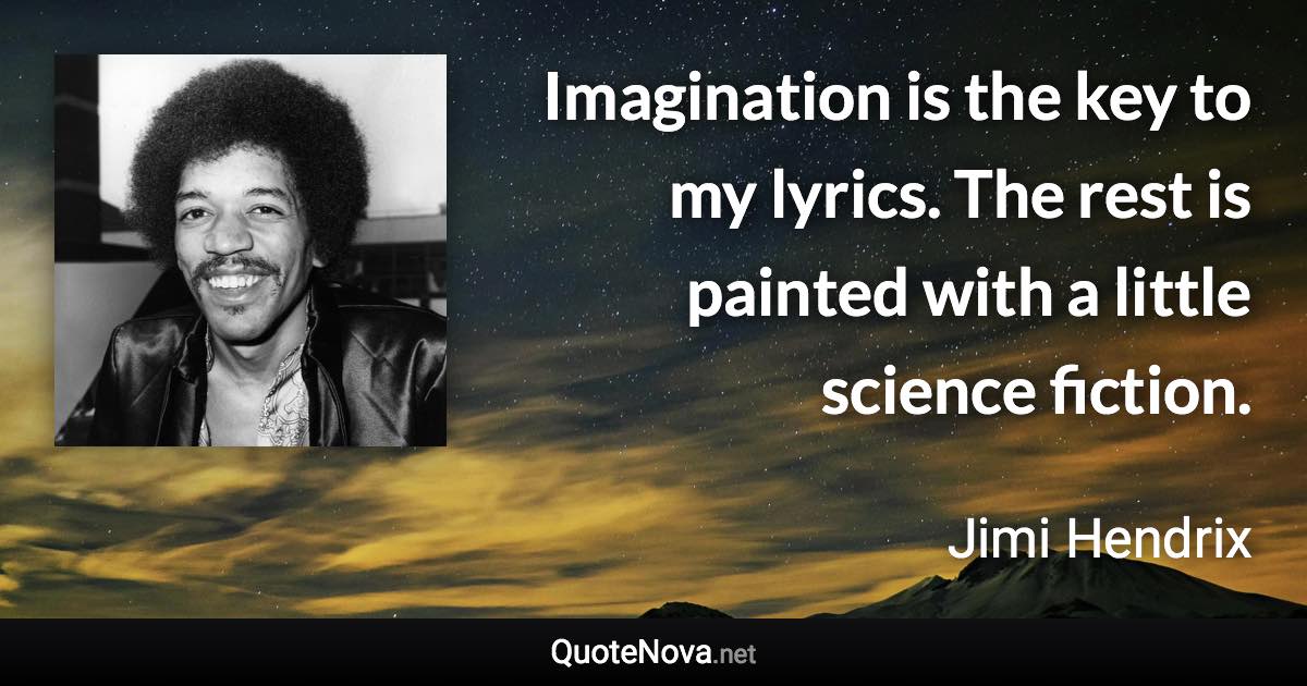 Imagination is the key to my lyrics. The rest is painted with a little science fiction. - Jimi Hendrix quote