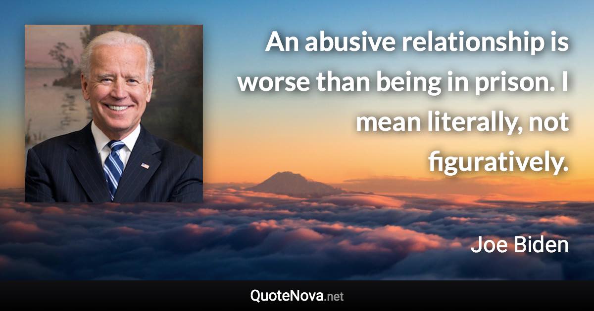 An abusive relationship is worse than being in prison. I mean literally, not figuratively. - Joe Biden quote
