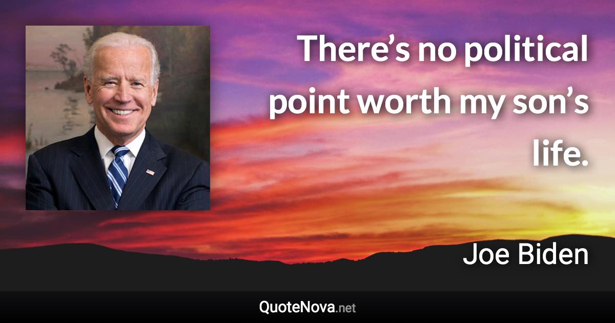 There’s no political point worth my son’s life. - Joe Biden quote