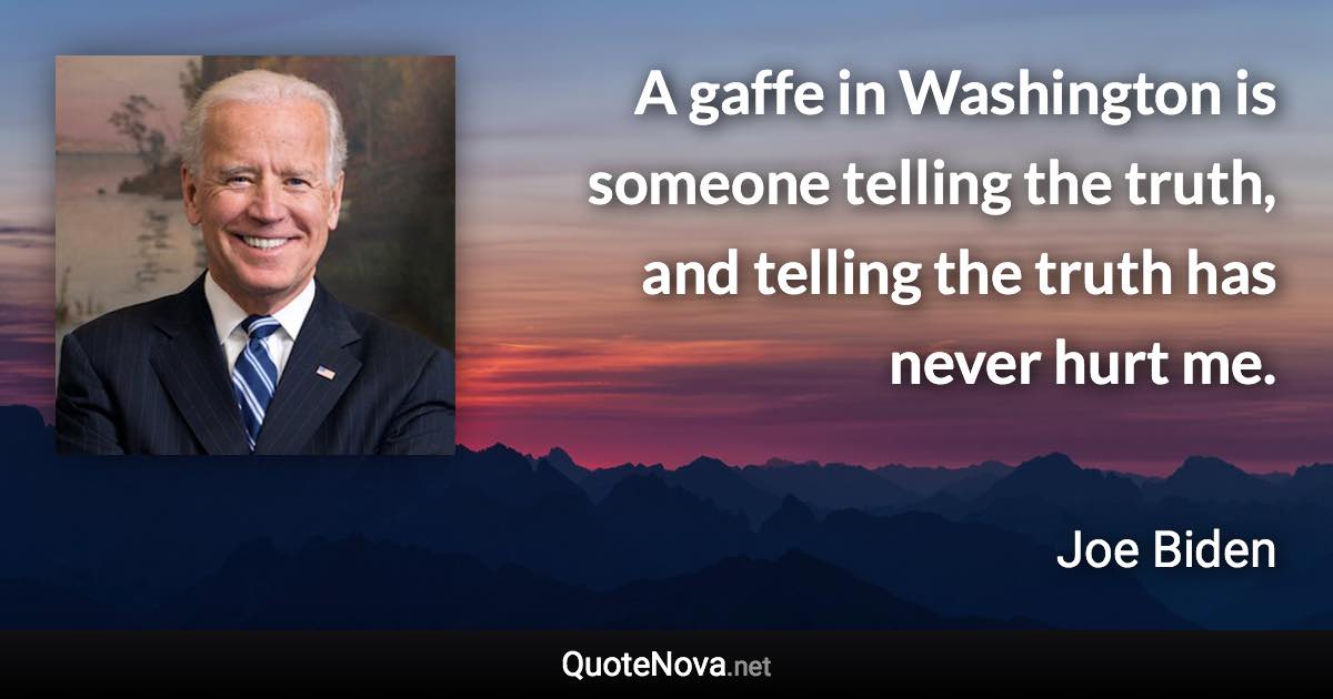 A gaffe in Washington is someone telling the truth, and telling the truth has never hurt me. - Joe Biden quote