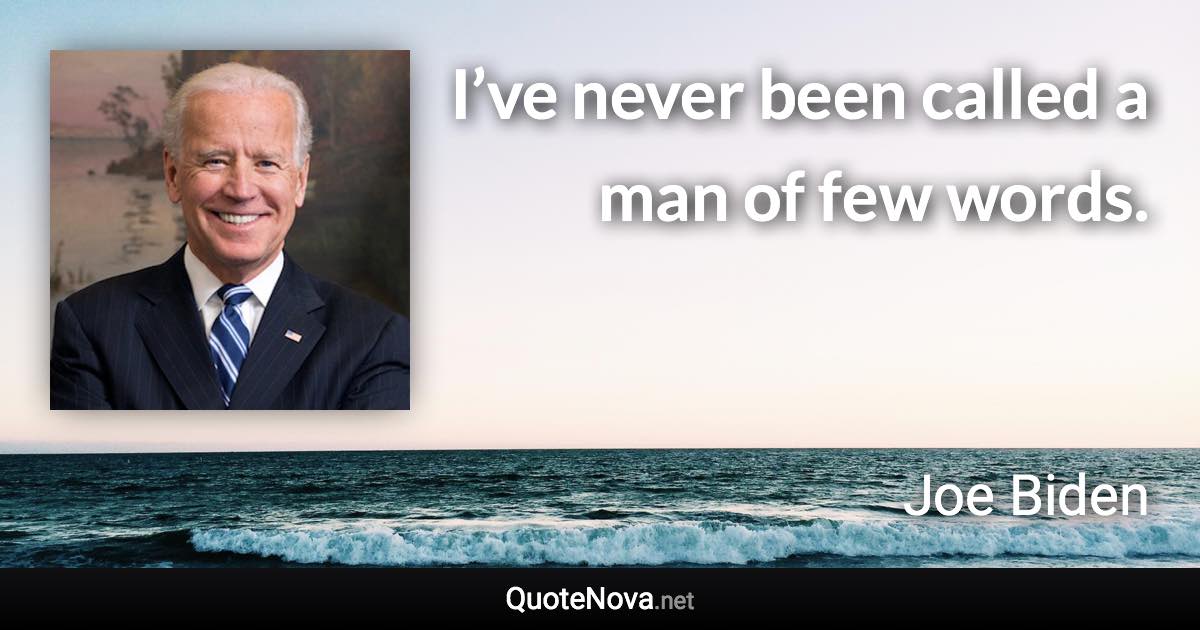 I’ve never been called a man of few words. - Joe Biden quote