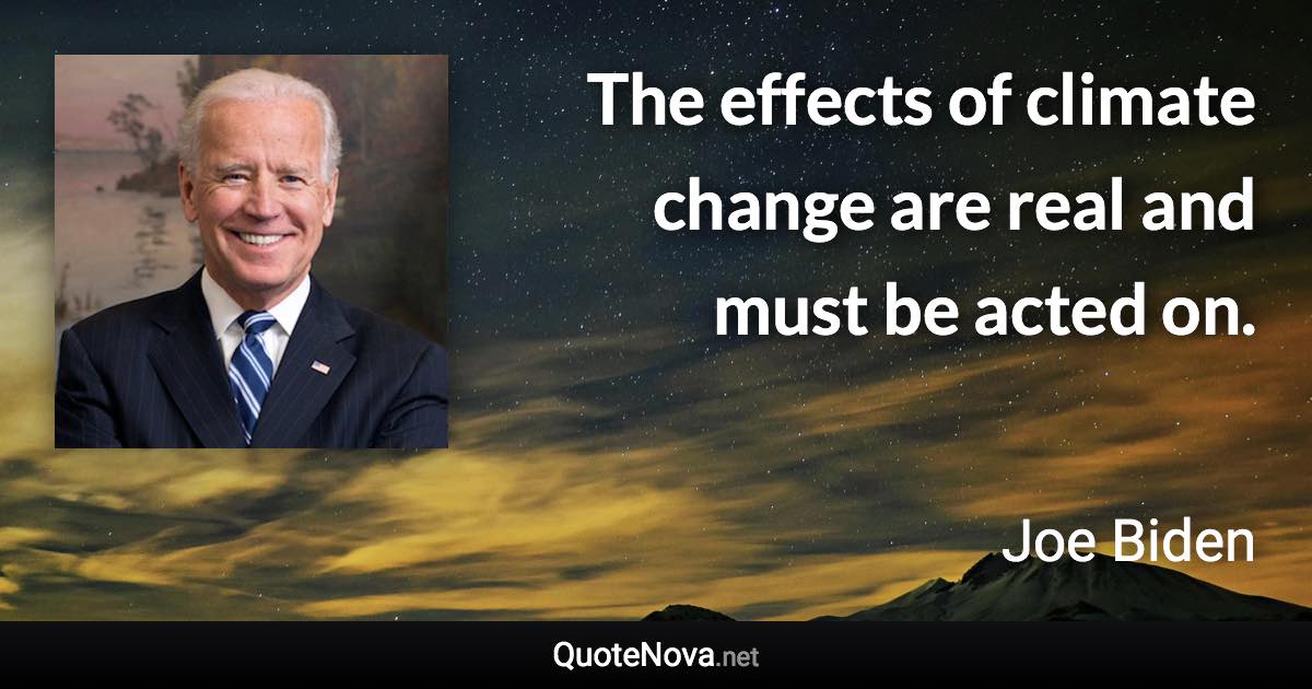 The effects of climate change are real and must be acted on. - Joe Biden quote